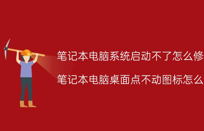 笔记本电脑系统启动不了怎么修复 笔记本电脑桌面点不动图标怎么办？